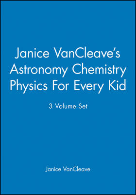 Janice VanCleave's Astronomy Chemistry Physics For Every Kid, 3 Volume Set