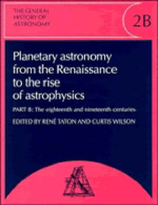 The General History of Astronomy: Volume 2, Planetary Astronomy from the Renaissance to the Rise of Astrophysics: Planetary Astronomy from the Renaissance to the Rise of Astrophysics v.2