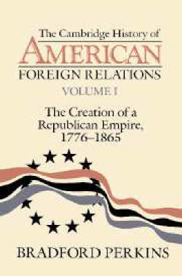 The Cambridge History of American Foreign Relations: Volume 1, The Creation of a Republican Empire, 1776–1865