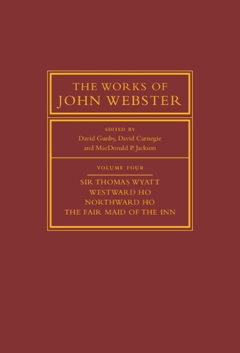 The Works of John Webster: Volume 4, Sir Thomas Wyatt, Westward Ho, Northward Ho, The Fair Maid of the Inn