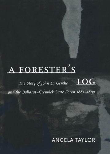 A Forester's Log: the Story of John La Gerche and the Ballarat-Creswick State Forest 1882-1897