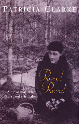 Rosa! Rosa!: a Life of Rosa Praed, Novelist & Spiritualist
