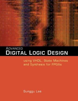 Advanced Digital Logic Design Using VHDL, State Machines, and Synthesis for FPGA's