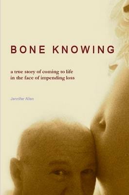 BONE KNOWING: a True Story of Coming to Life in the Face of Impending Loss