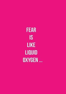 Fear Is Like Liquid Oxygen ...