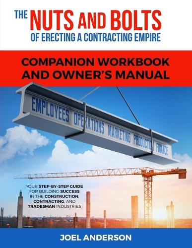 The Nuts and Bolts of Erecting a Contracting Empire Companion Workbook and Owner's Manual