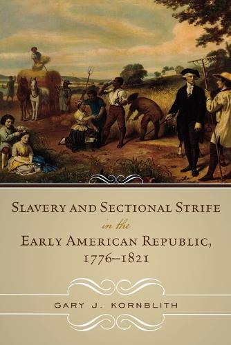 Slavery and Sectional Strife in the Early American Republic, 1776–1821