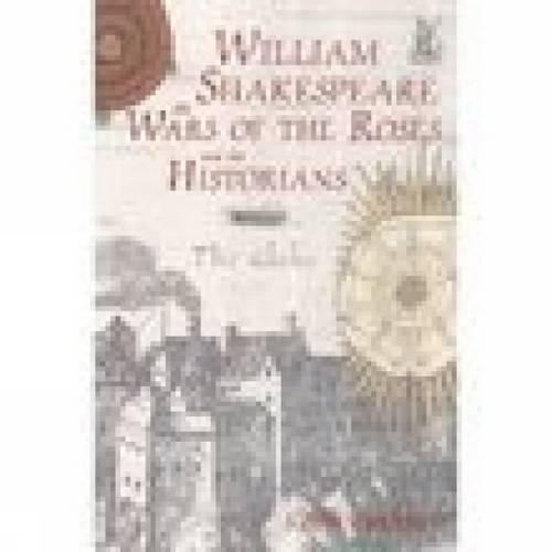 William Shakespeare, the Wars of the Roses and the Historians