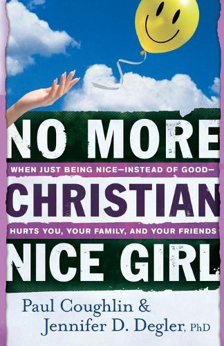 No More Christian Nice Girl – When Just Being Nice––Instead of Good––Hurts You, Your Family, and Your Friends