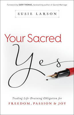 Your Sacred Yes – Trading Life–Draining Obligation for Freedom, Passion, and Joy