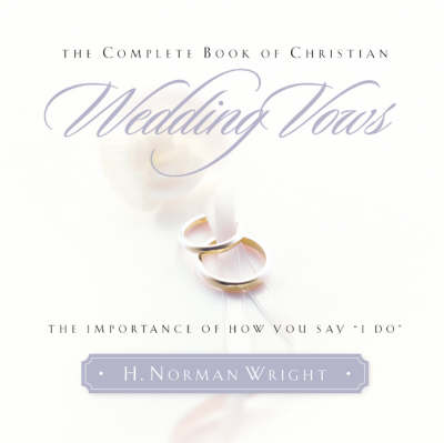 The Complete Book of Christian Wedding Vows: the Omportance of How You Say "I Do"