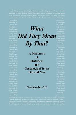 What Did They Mean By That? A Dictionary of Historical and Genealogical Terms, Old and New