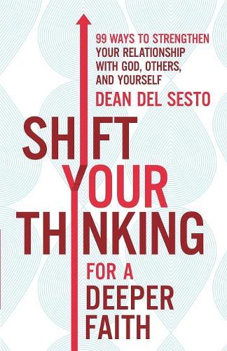 Shift Your Thinking for a Deeper Faith 99 Ways to Strengthen Your Relationship with God, Others, and  Yourself