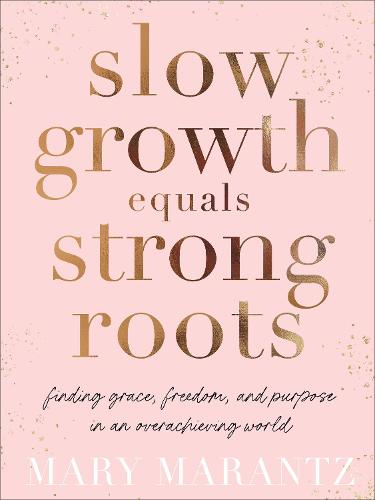 Slow Growth Equals Strong Roots – Finding Grace, Freedom, and Purpose in an Overachieving World