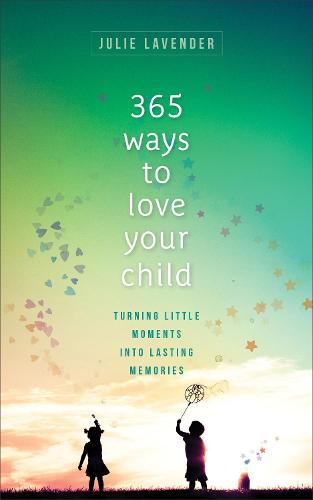 365 Ways to Love Your Child – Turning Little Moments into Lasting Memories