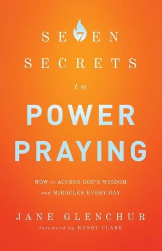 7 Secrets to Power Praying – How to Access God`s Wisdom and Miracles Every Day