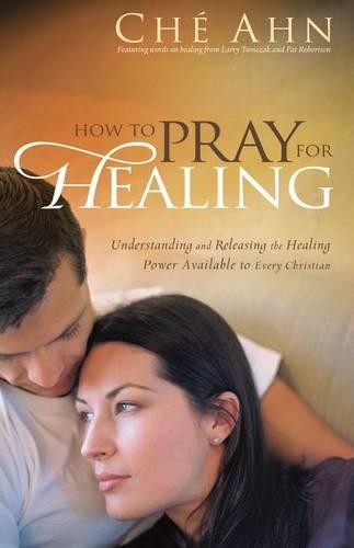 How to Pray for Healing – Understanding and Releasing the Healing Power Available to Every Christian