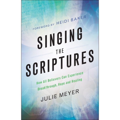 Singing the Scriptures – How All Believers Can Experience Breakthrough, Hope and Healing