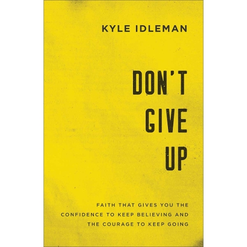 Don`t Give Up – Faith That Gives You the Confidence to Keep Believing and the Courage to Keep Going