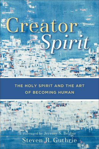 Creator Spirit – The Holy Spirit and the Art of Becoming Human