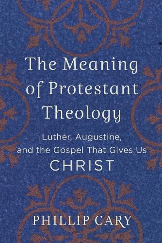 The Meaning of Protestant Theology – Luther, Augustine, and the Gospel That Gives Us Christ