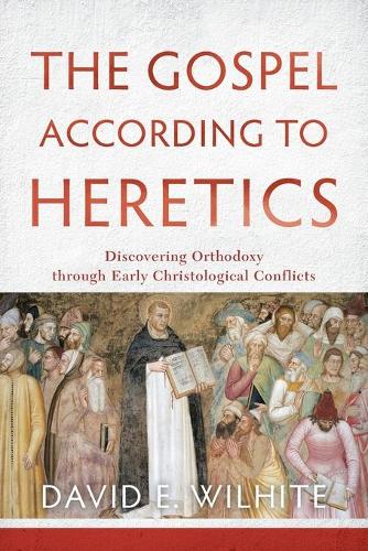 The Gospel according to Heretics – Discovering Orthodoxy through Early Christological Conflicts