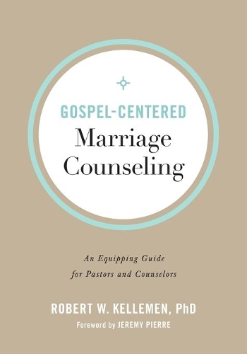 Gospel–Centered Marriage Counseling – An Equipping Guide for Pastors and Counselors