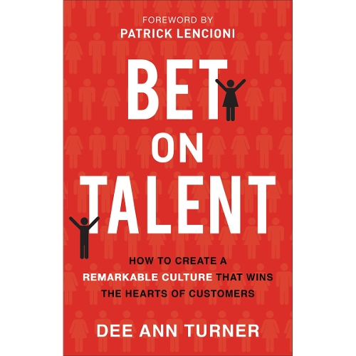 Bet on Talent – How to Create a Remarkable Culture That Wins the Hearts of Customers