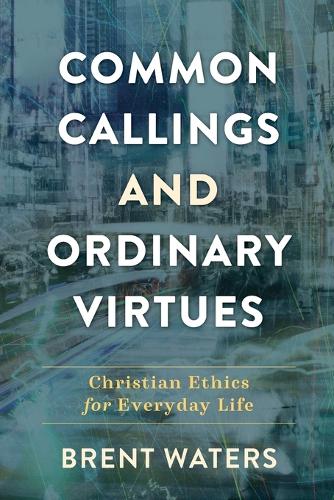 Common Callings and Ordinary Virtues – Christian Ethics for Everyday Life