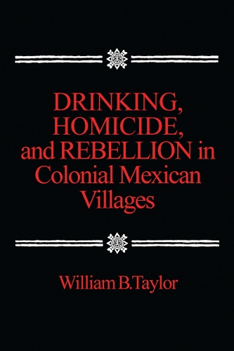 Drinking, Homicide, and Rebellion in Colonial Mexican Villages