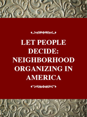 Let the People Decide : Neighborhood Organizing in America