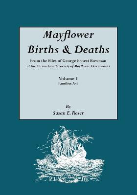 Mayflower Births & Deaths, from the Files of George Ernest Bowman at the Massachusetts Society of Mayflower Descendants. Volume I, Families A-F. Indexed