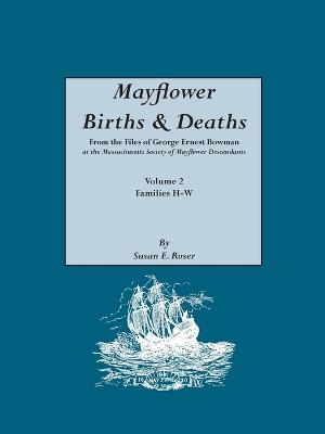 Mayflower Births & Deaths, from the Files of George Ernest Bowman at the Massachusetts Society of Mayflower Descendants. Volume 2, Families H-W. Indexed