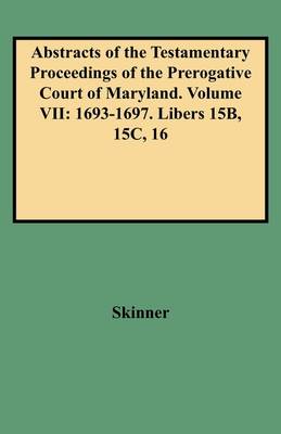 Abstracts of the Testamentary Proceedings of the Prerogative Court of Maryland. Volume VII