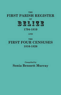 The First Parish Register of Belize, 1794-1810, and the First Four Censuses, 1816-1826