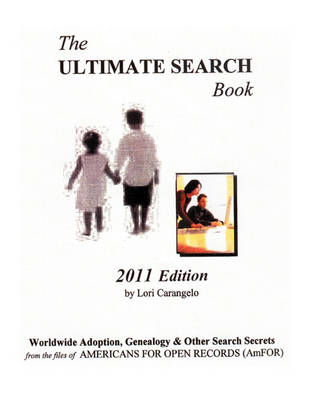 The Ultimate Search Book. 2011 Edition. Worldwide Adpotion, Genealogy & Other Search Secrets from the Files of Americans for Open Records (AmFOR)