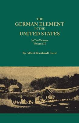 German Element in the United States, with Special Reference to Its Political, Moral, Social, and Educational Influence. in Two Volumes. Volume II, Inc