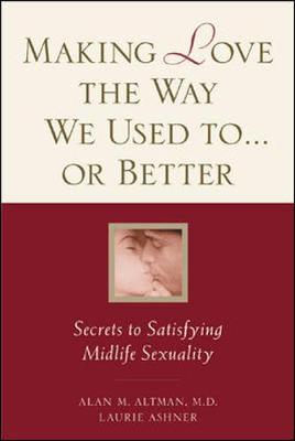 Making Love the Way We Used to . . . or Better: Secrets to Satisfying Midlife Sexuality
