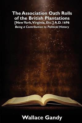 The Association Oath Rolls of the British Plantations [New York, Virginia, Etc.] A.D. 1696