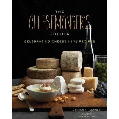 Cheesemongers Kitchen Celebrating Cheese in 90 Recipes