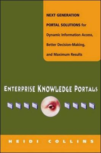 Enterprise Knowledge Portals - Next Generation Portal Solutions for Dynamic Information Access, Better Decision Making and Maximum Results