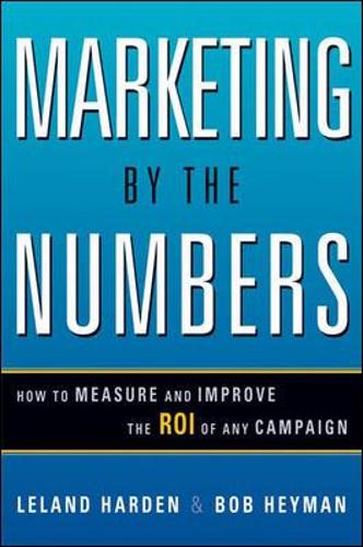 Marketing by the Numbers: How to Measure and Improve the ROI of Any Campaign