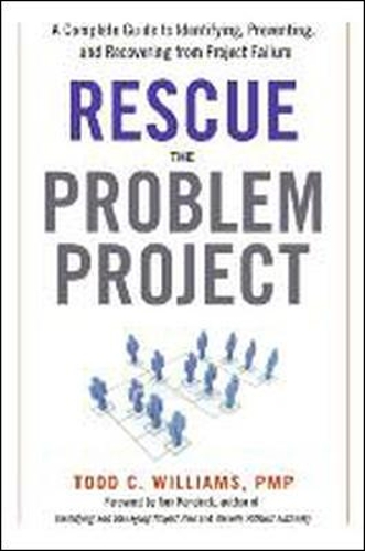 Rescue the Problem Project: A Complete Guide to Identifying, Preventing, and Recovering from Project Failure