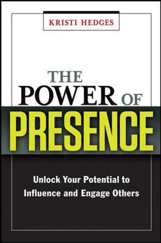 The Power of Presence: Unlock Your Potential to Influence and Engage Others