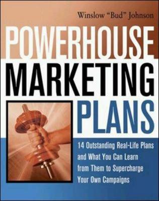 Powerhouse Marketing Plans - 14 Outstanding Real-life Plans and What You Can Learn from Them to Supercharge Your Own Campaigns Winslow "Bud" Johnson