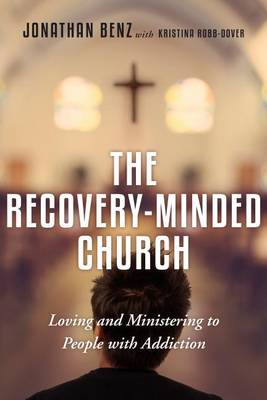 The Recovery-Minded Church - Loving and Ministering to People With Addiction