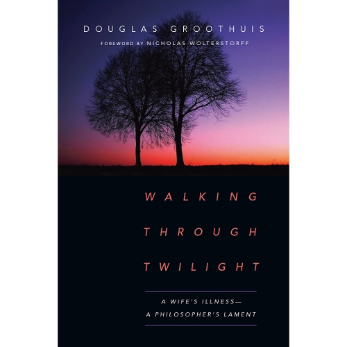 Walking Through Twilight – A Wife′s Illness – A Philosopher′s Lament