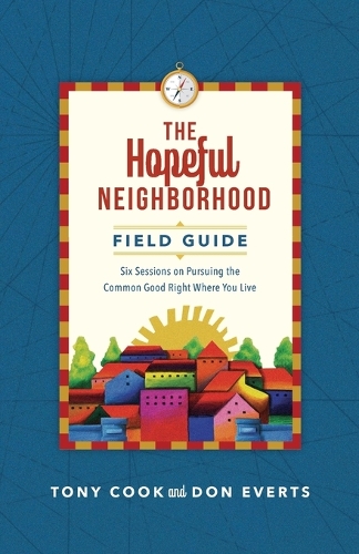 The Hopeful Neighborhood Field Guide – Six Sessions on Pursuing the Common Good Right Where You Live