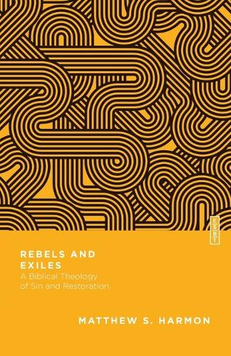 Rebels and Exiles – A Biblical Theology of Sin and Restoration