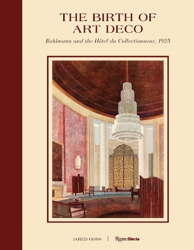 The Birth of Art Deco: Ruhlmann and L'Hotel du Collectionneur, 1925 by Jared Goss